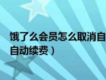 饿了么会员怎么取消自动续费支付宝（饿了么会员怎么取消自动续费）