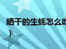 晒干的生蚝怎么吃法（晒干的生蚝怎么做好吃）