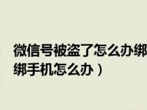 微信号被盗了怎么办绑定的手机被改（微信号被盗而且被换绑手机怎么办）