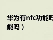 华为有nfc功能吗手机有哪些（华为有NfC功能吗）