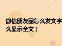 微信朋友圈怎么发文字怎么显示全文（微信朋友圈发文字怎么显示全文）