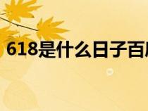 618是什么日子百度知道（6.18是什么日子）