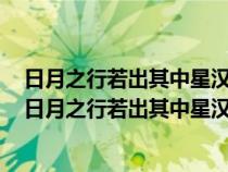 日月之行若出其中星汉灿烂若出其里这句话的意思是什么（日月之行若出其中星汉灿烂若出其里解释）