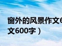 窗外的风景作文600字(优秀)（窗外的风景作文600字）