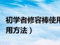 初学者修容棒使用方法图解（初学者修容棒使用方法）