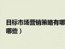 目标市场营销策略有哪些?区别怎样?（目标市场营销策略有哪些）