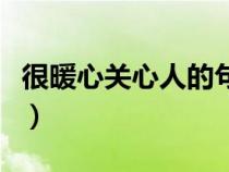 很暖心关心人的句子简短（关心人暖人心的话）