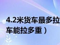 4.2米货车最多拉多少吨不超载（新规4.2米货车能拉多重）