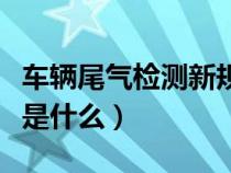 车辆尾气检测新规定（车辆尾气检测通过技巧是什么）