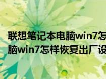 联想笔记本电脑win7怎样恢复出厂设置方法（联想笔记本电脑win7怎样恢复出厂设置）