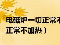 电磁炉一切正常不加热怎么解决（电磁炉一切正常不加热）