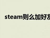 steam则么加好友（steam加好友的方法）