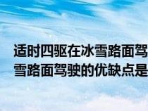 适时四驱在冰雪路面驾驶的优缺点是什么呢（适时四驱在冰雪路面驾驶的优缺点是什么）