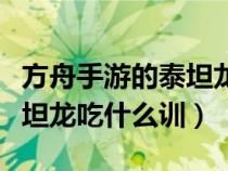 方舟手游的泰坦龙训好了会死吗（方舟手游泰坦龙吃什么训）