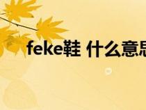 feke鞋 什么意思（feak鞋子什么意思）