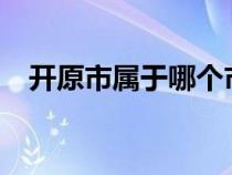 开原市属于哪个市?（开原市属于哪个市）