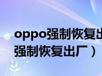 oppo强制恢复出厂设置后还要密码（oppo强制恢复出厂）