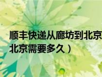 顺丰快递从廊坊到北京需要多久才能到（顺丰快递从廊坊到北京需要多久）