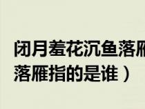 闭月羞花沉鱼落雁指的是什么（闭月羞花沉鱼落雁指的是谁）