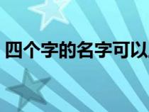 四个字的名字可以上户口吗（四个字的名字）