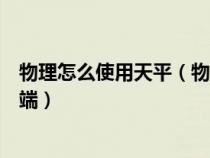 物理怎么使用天平（物理天平的使用方法把什么放在尺标左端）