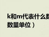 k和m代表什么数量单位啊（k和m代表什么数量单位）