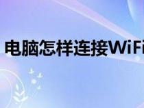 电脑怎样连接WiFi密码（电脑怎样连接wifi）