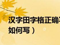 汉字田字格正确写法 百度知道（汉字田字格如何写）