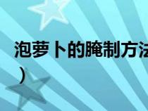 泡萝卜的腌制方法大全（正宗泡萝卜腌制方法）