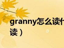 granny怎么读什么意思（英语granny怎么读）