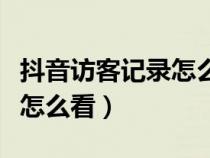 抖音访客记录怎么看谁看过我（抖音访客记录怎么看）