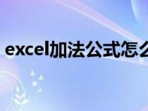 excel加法公式怎么用函数（excel加法公式）