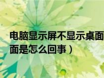 电脑显示屏不显示桌面是怎么回事儿（电脑显示屏不显示桌面是怎么回事）