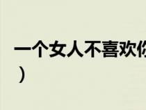 一个女人不喜欢你（女人不喜欢你的几个表现）