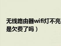 无线路由器wifi灯不亮怎么回事（为什么路由器无线灯不亮是欠费了吗）