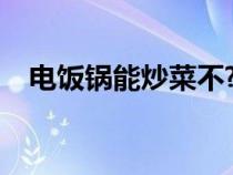 电饭锅能炒菜不?（电饭锅可以炒菜用吗）