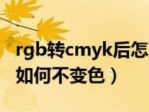 rgb转cmyk后怎么调回颜色（rgb转cmyk后如何不变色）