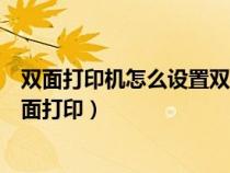 双面打印机怎么设置双面打印电脑（双面打印机怎么设置双面打印）