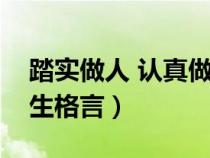 踏实做人 认真做事的短句（踏实认真做事人生格言）