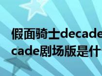 假面骑士decade剧场版有哪些（假面骑士decade剧场版是什么）