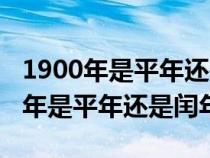 1900年是平年还是闰年全年有多少天（1900年是平年还是闰年）