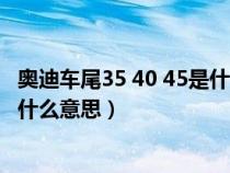 奥迪车尾35 40 45是什么意思（奥迪车尾的340、50TFSI是什么意思）