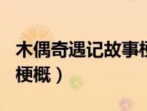 木偶奇遇记故事梗概600字（木偶奇遇记故事梗概）