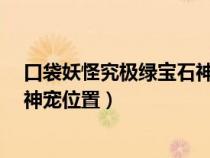 口袋妖怪究极绿宝石神兽在哪里抓?（口袋妖怪究极绿宝石神宠位置）