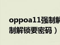 oppoa11强制解锁还要输入密码（oppo强制解锁要密码）