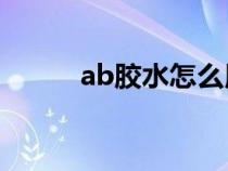 ab胶水怎么用（AB胶怎么使用）