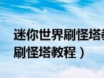 迷你世界刷怪塔教程完整版2023（迷你世界刷怪塔教程）