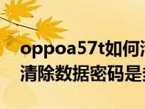 oppoa57t如何清除账号和密码（oppoa57清除数据密码是多少）