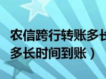 农信跨行转账多长时间到账啊（农信跨行转账多长时间到账）