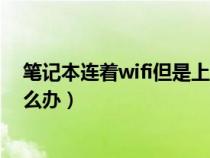 笔记本连着wifi但是上不了网（笔记本连上wifi不能上网怎么办）